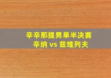 辛辛那提男单半决赛辛纳 vs 兹维列夫